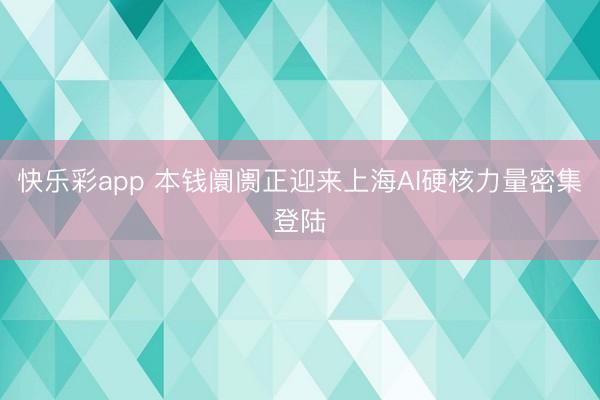 快乐彩app 本钱阛阓正迎来上海AI硬核力量密集登陆