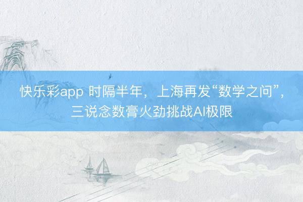 快乐彩app 时隔半年，上海再发“数学之问”，三说念数膏火劲挑战AI极限