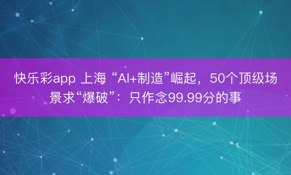 快乐彩app 上海 “AI+制造”崛起，50个顶级场景求“爆破”：只作念99.99分的事