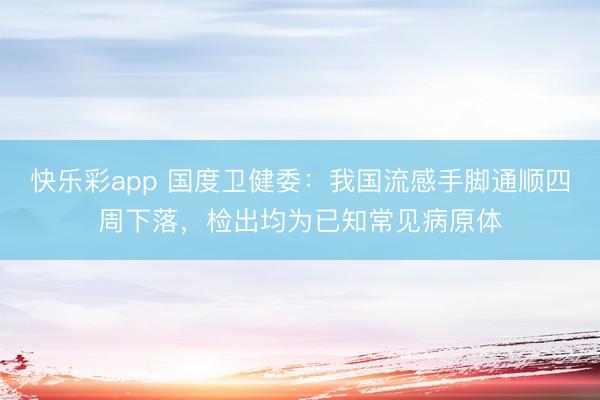 快乐彩app 国度卫健委:我国流感手脚通顺四周下落,检出均为已知常见病原体