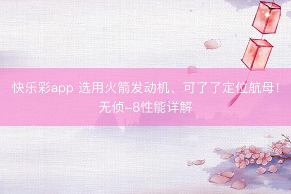 快乐彩app 选用火箭发动机、可了了定位航母！无侦-8性能详解