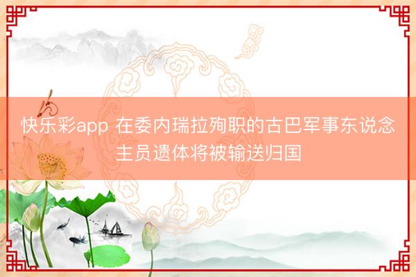 快乐彩app 在委内瑞拉殉职的古巴军事东说念主员遗体将被输送归国