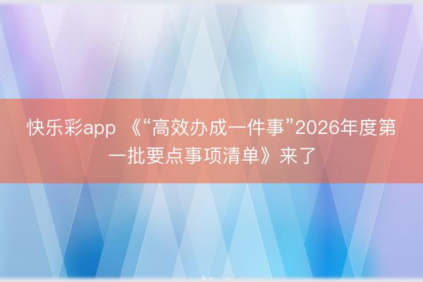 快乐彩app 《“高效办成一件事”2026年度第一批要点事项清单》来了
