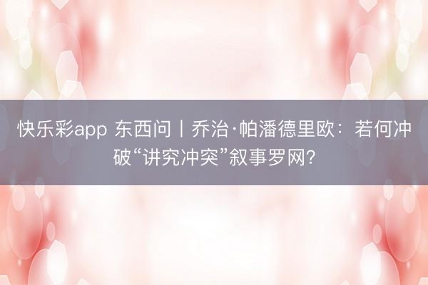 快乐彩app 东西问丨乔治·帕潘德里欧：若何冲破“讲究冲突”叙事罗网？