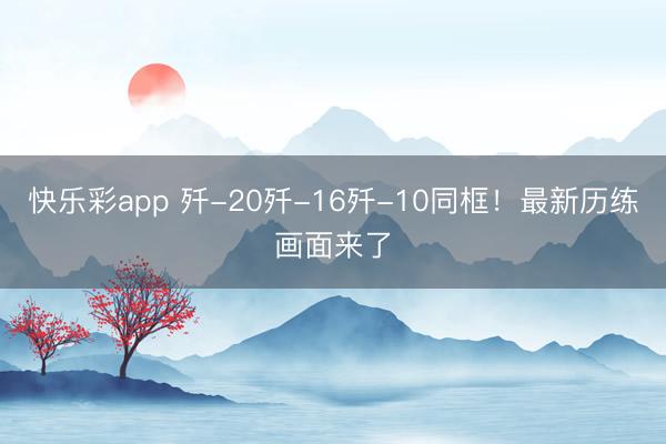 快乐彩app 歼-20歼-16歼-10同框！最新历练画面来了