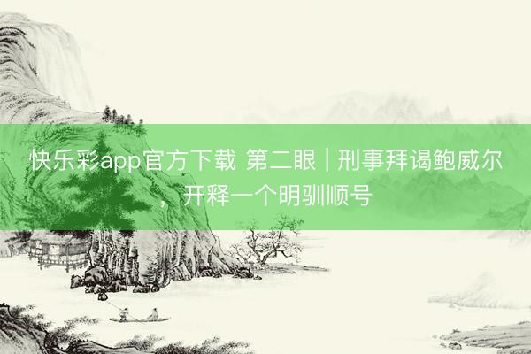快乐彩app官方下载 第二眼 | 刑事拜谒鲍威尔，开释一个明驯顺号