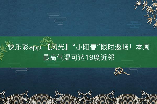 快乐彩app 【风光】“小阳春”限时返场！本周最高气温可达19度近邻