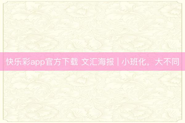 快乐彩app官方下载 文汇海报 | 小班化，大不同