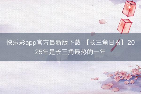 快乐彩app官方最新版下载 【长三角日报】2025年是长三角最热的一年
