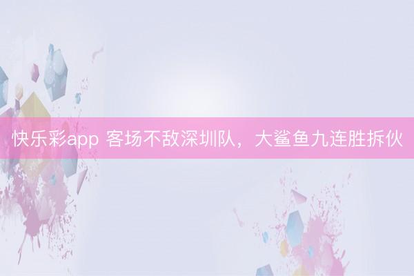 快乐彩app 客场不敌深圳队,大鲨鱼九连胜拆伙