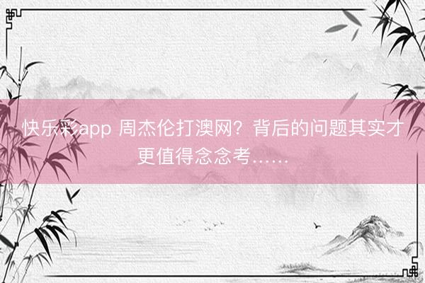 快乐彩app 周杰伦打澳网？背后的问题其实才更值得念念考……