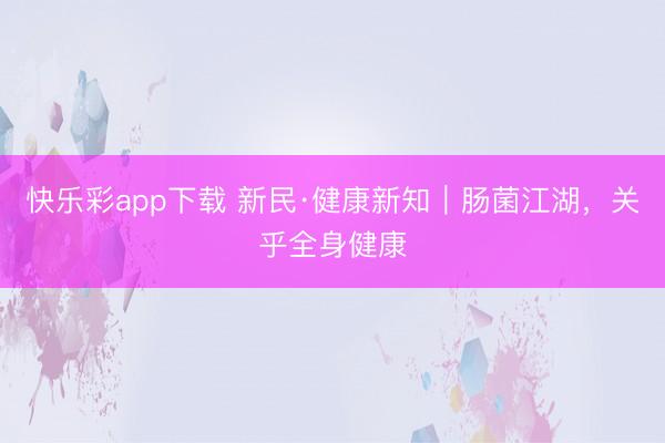 快乐彩app下载 新民·健康新知｜肠菌江湖，关乎全身健康
