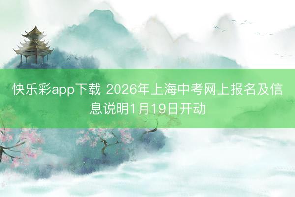 快乐彩app下载 2026年上海中考网上报名及信息说明1月19日开动