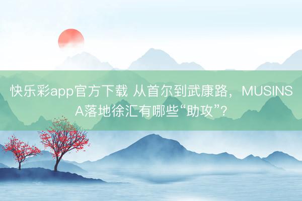 快乐彩app官方下载 从首尔到武康路，MUSINSA落地徐汇有哪些“助攻”？