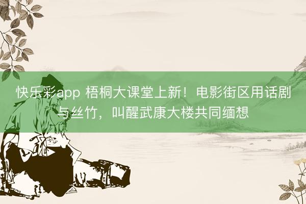 快乐彩app 梧桐大课堂上新！电影街区用话剧与丝竹，叫醒武康大楼共同缅想