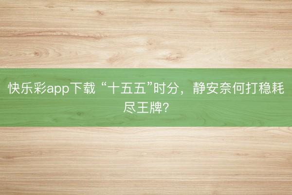 快乐彩app下载 “十五五”时分，静安奈何打稳耗尽王牌？