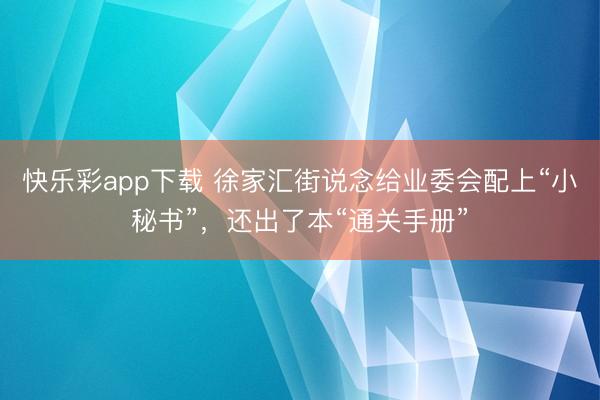 快乐彩app下载 徐家汇街说念给业委会配上“小秘书”,还出了本“通关手册”