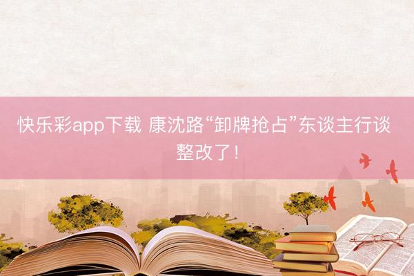 快乐彩app下载 康沈路“卸牌抢占”东谈主行谈 整改了！