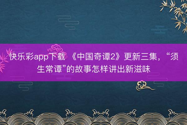 快乐彩app下载 《中国奇谭2》更新三集，“须生常谭”的故事怎样讲出新滋味