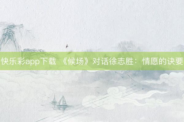 快乐彩app下载 《候场》对话徐志胜：情愿的诀要