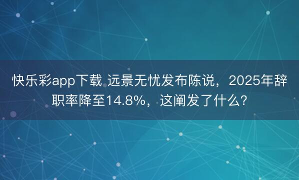 快乐彩app下载 远景无忧发布陈说，2025年辞职率降至14.8%，这阐发了什么？