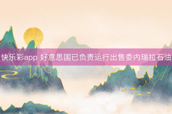 快乐彩app 好意思国已负责运行出售委内瑞拉石油