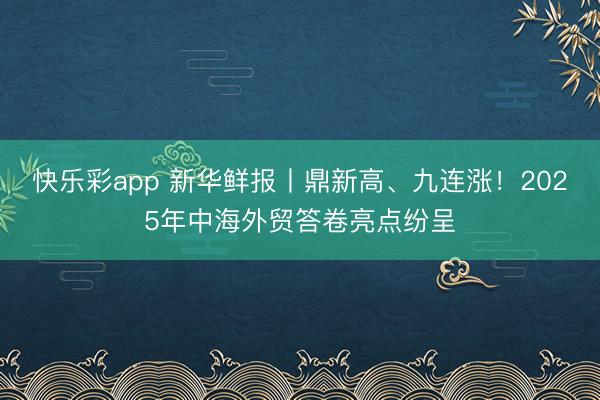 快乐彩app 新华鲜报丨鼎新高、九连涨！2025年中海外贸答卷亮点纷呈
