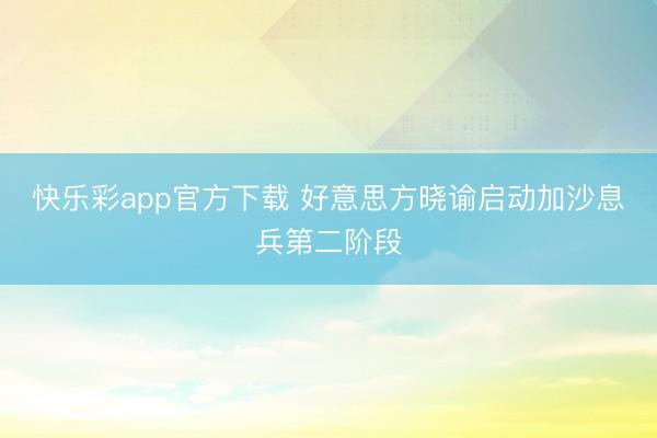 快乐彩app官方下载 好意思方晓谕启动加沙息兵第二阶段