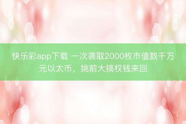 快乐彩app下载 一次袭取2000枚市值数千万元以太币，姚前大搞权钱来回