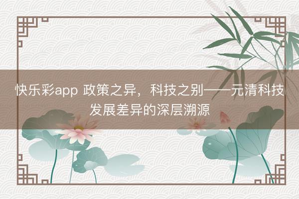 快乐彩app 政策之异，科技之别——元清科技发展差异的深层溯源