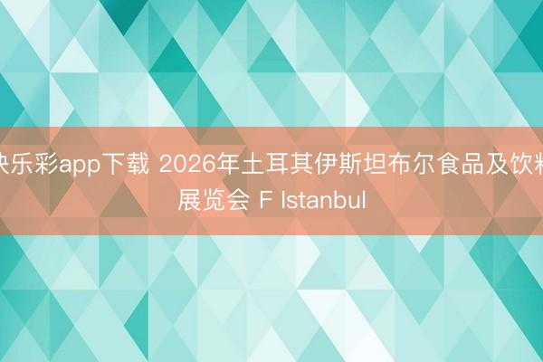 快乐彩app下载 2026年土耳其伊斯坦布尔食品及饮料展览会 F Istanbul