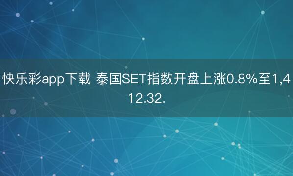 快乐彩app下载 泰国SET指数开盘上涨0.8%至1,412.32.