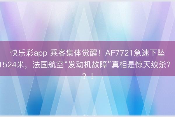 快乐彩app 乘客集体觉醒！AF7721急速下坠1524米，法国航空“发动机故障”真相是惊天绞杀？！