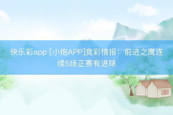 快乐彩app [小炮APP]竞彩情报：前进之鹰连续5场正赛有进球