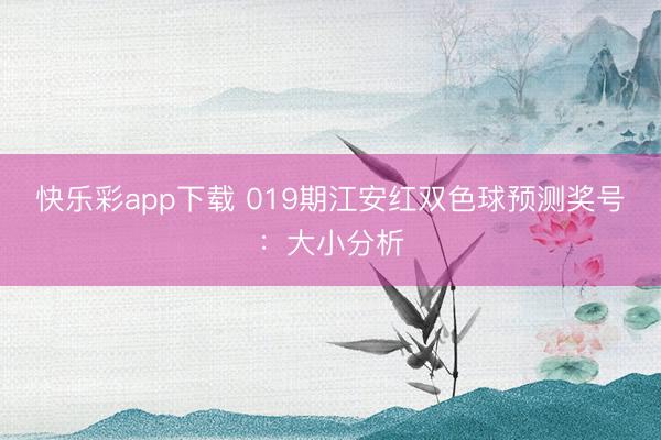 快乐彩app下载 019期江安红双色球预测奖号:大小分析