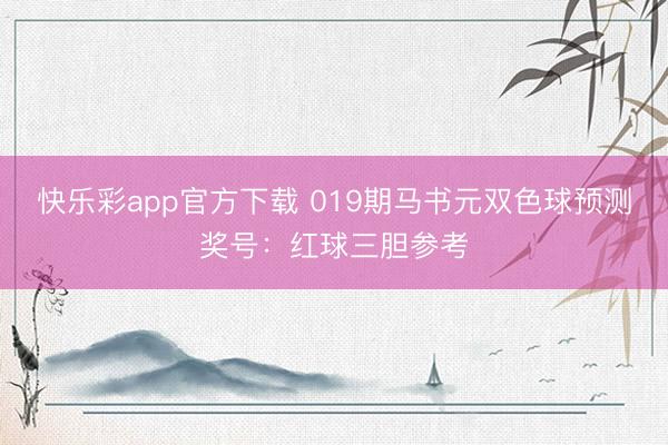 快乐彩app官方下载 019期马书元双色球预测奖号:红球三胆参考