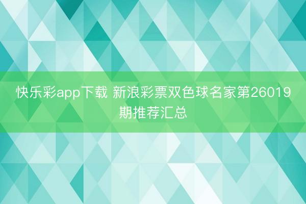 快乐彩app下载 新浪彩票双色球名家第26019期推荐汇总