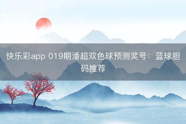 快乐彩app 019期潘超双色球预测奖号:蓝球胆码推荐