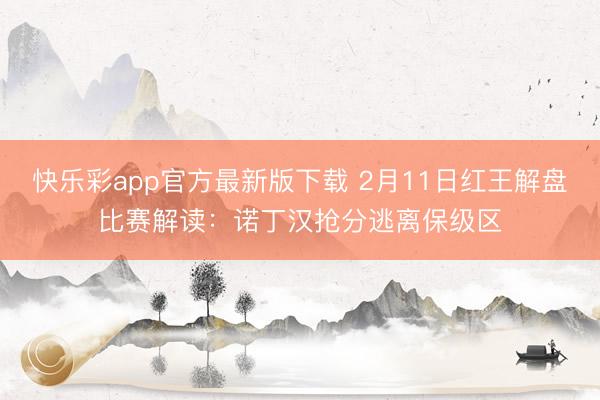 快乐彩app官方最新版下载 2月11日红王解盘比赛解读:诺丁汉抢分逃离保级区