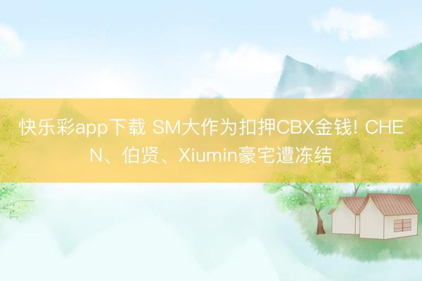 快乐彩app下载 SM大作为扣押CBX金钱! CHEN、伯贤、Xiumin豪宅遭冻结