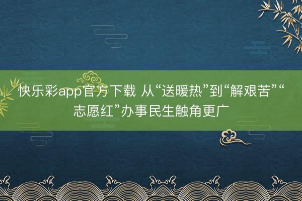 快乐彩app官方下载 从“送暖热”到“解艰苦”“志愿红”办事民生触角更广