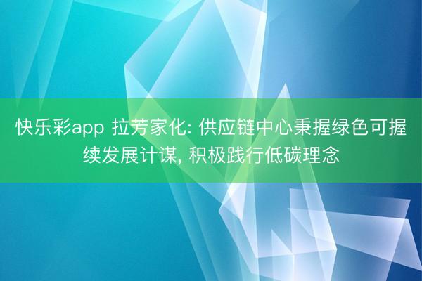 快乐彩app 拉芳家化: 供应链中心秉握绿色可握续发展计谋, 积极践行低碳理念