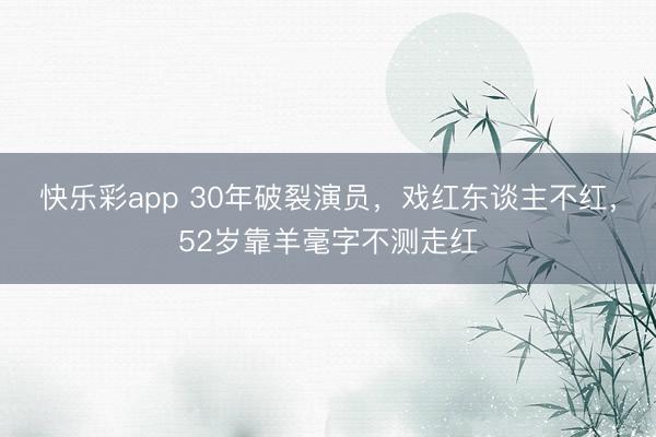 快乐彩app 30年破裂演员，戏红东谈主不红，52岁靠羊毫字不测走红