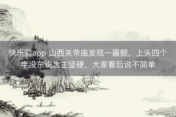 快乐彩app 山西关帝庙发现一匾额,上头四个字没东说念主坚硬,大家看后说不简单