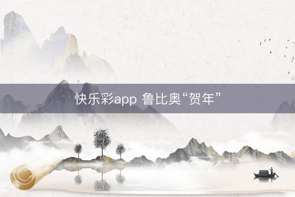 快乐彩app 鲁比奥“贺年”