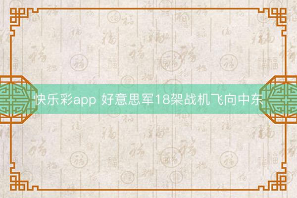 快乐彩app 好意思军18架战机飞向中东