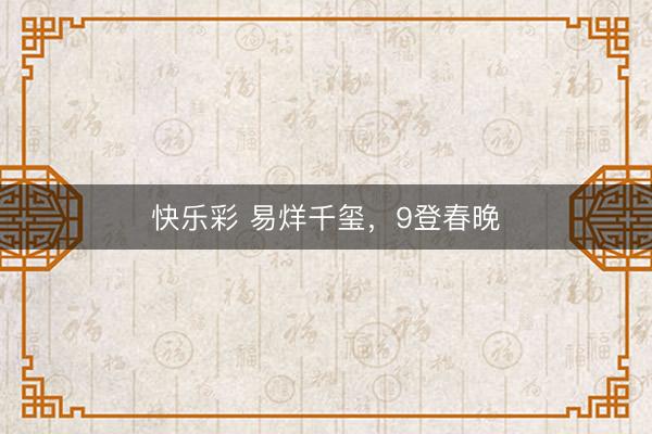 快乐彩 易烊千玺，9登春晚