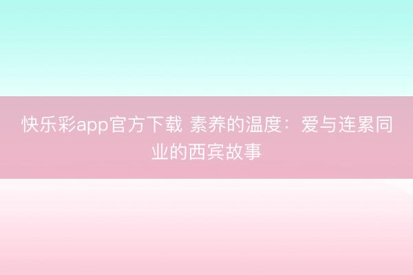 快乐彩app官方下载 素养的温度:爱与连累同业的西宾故事