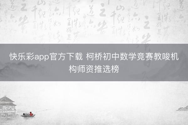 快乐彩app官方下载 柯桥初中数学竞赛教唆机构师资推选榜