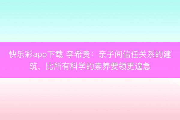 快乐彩app下载 李希贵:亲子间信任关系的建筑,比所有科学的素养要领更遑急